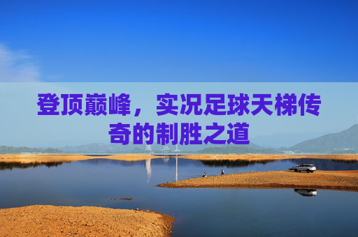 登顶巅峰，实况足球天梯传奇的制胜之道