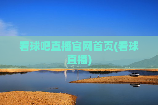 看球吧直播官网首页(看球直播)
