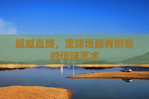 超越直线,足球场最有创意的传球艺术