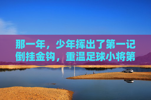 那一年,少年挥出了第一记倒挂金钩,重温足球小将第十话