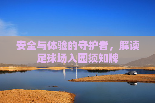 安全与体验的守护者,解读足球场入园须知牌