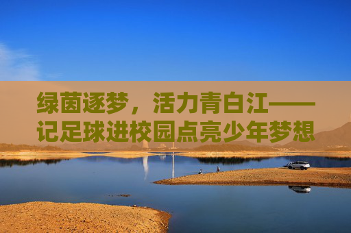 绿茵逐梦,活力青白江——记足球进校园点亮少年梦想