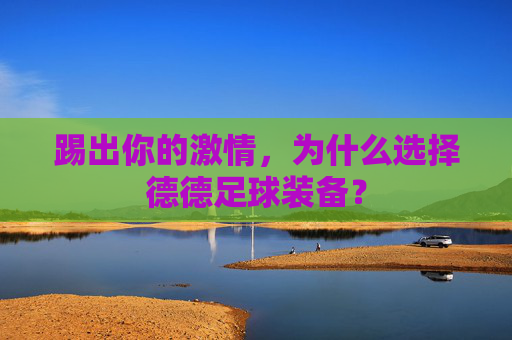 踢出你的激情,为什么选择德德足球装备?
