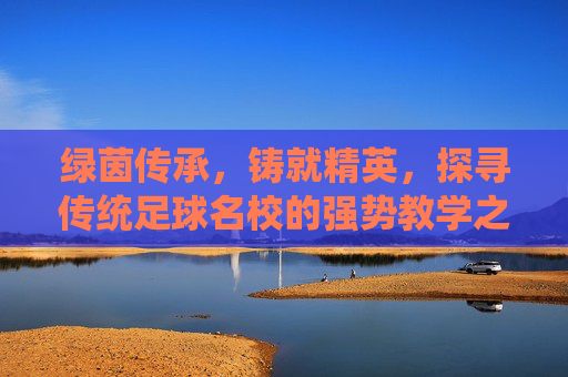 绿茵传承,铸就精英,探寻传统足球名校的强势教学之道