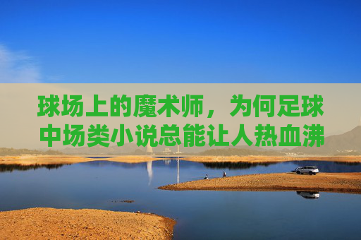 球场上的魔术师,为何足球中场类小说总能让人热血沸腾