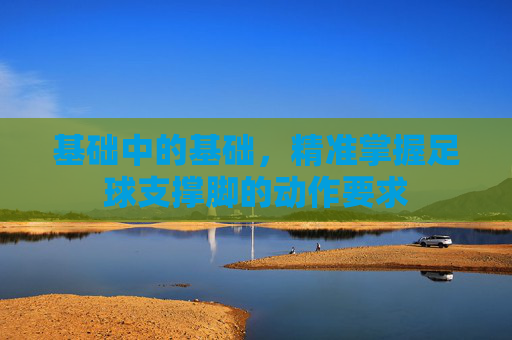 基础中的基础,精准掌握足球支撑脚的动作要求