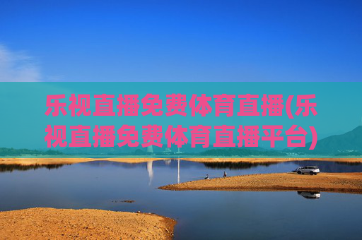 乐视直播免费体育直播(乐视直播免费体育直播平台)(1)