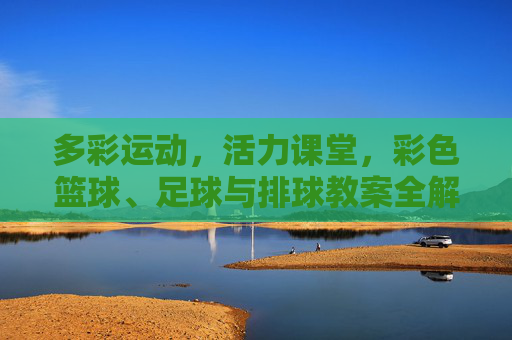多彩运动,活力课堂,彩色篮球、足球与排球教案全解析