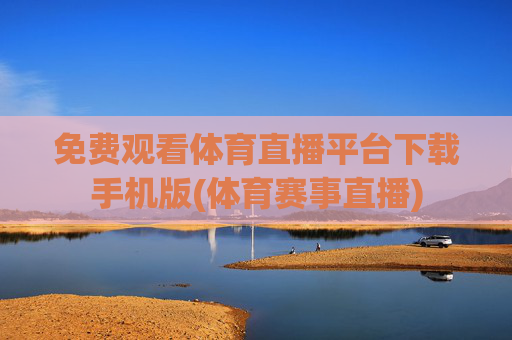 免费观看体育直播平台下载手机版(体育赛事直播)