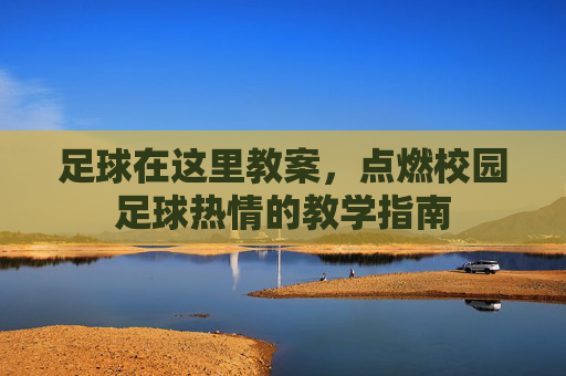 足球在这里教案,点燃校园足球热情的教学指南