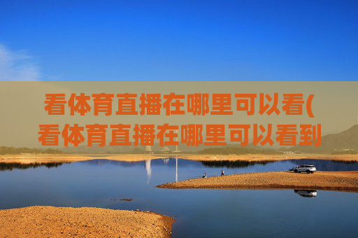 看体育直播在哪里可以看(看体育直播在哪里可以看到)