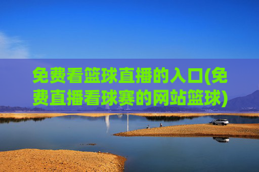 免费看篮球直播的入口(免费直播看球赛的网站篮球)
