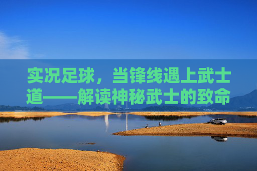 实况足球,当锋线遇上武士道——解读神秘武士的致命美学