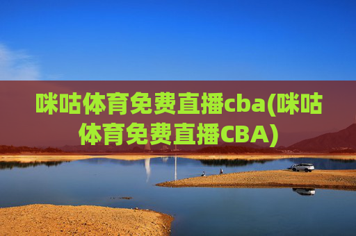 咪咕体育免费直播cba(咪咕体育免费直播CBA)