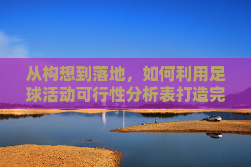 从构想到落地,如何利用足球活动可行性分析表打造完美赛事