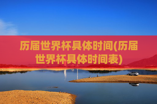 历届世界杯具体时间(历届世界杯具体时间表)