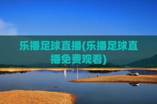 乐播足球直播(乐播足球直播免费观看)