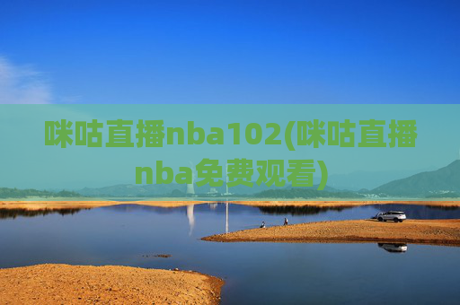 咪咕直播nba102(咪咕直播nba免费观看)
