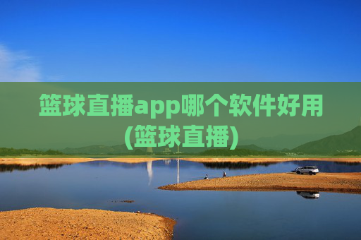 篮球直播app哪个软件好用(篮球直播)