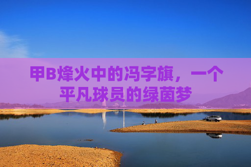 甲B烽火中的冯字旗,一个平凡球员的绿茵梦