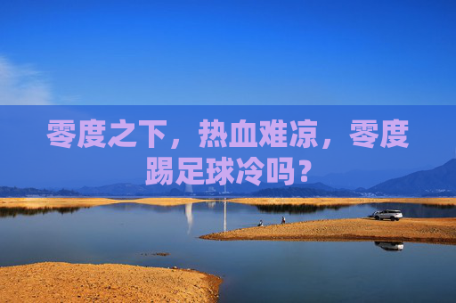 零度之下,热血难凉,零度踢足球冷吗?
