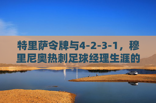特里萨令牌与4-2-3-1,穆里尼奥热刺足球经理生涯的悲情与荣耀