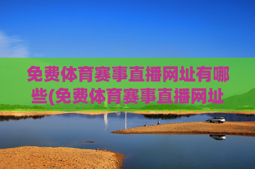 免费体育赛事直播网址有哪些(免费体育赛事直播网址有哪些软件)