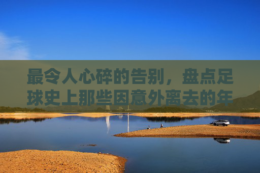 最令人心碎的告别,盘点足球史上那些因意外离去的年轻灵魂
