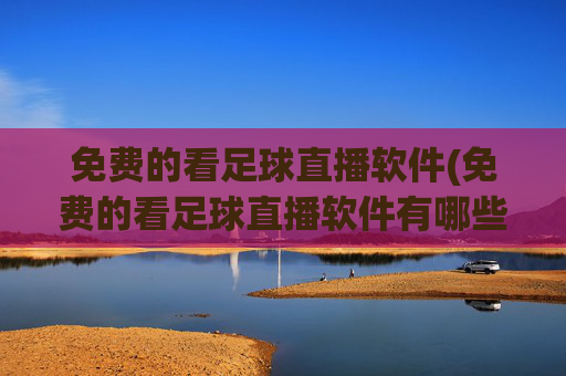 免费的看足球直播软件(免费的看足球直播软件有哪些)