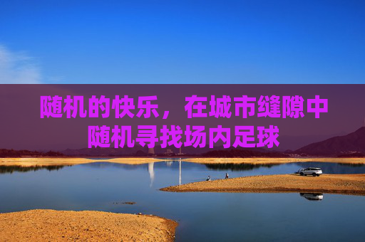 随机的快乐，在城市缝隙中随机寻找场内足球