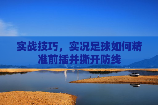实战技巧,实况足球如何精准前插并撕开防线