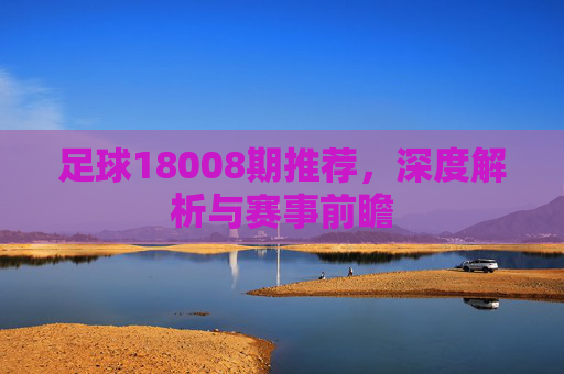 足球18008期推荐,深度解析与赛事前瞻