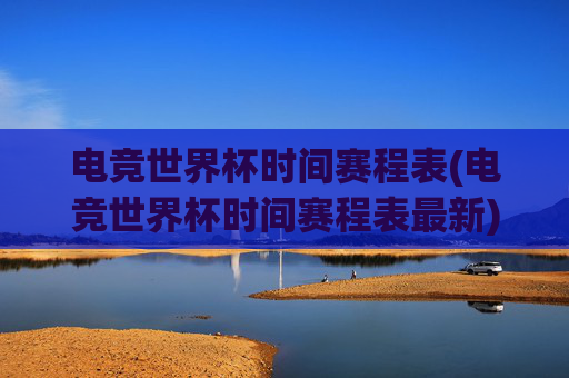 电竞世界杯时间赛程表(电竞世界杯时间赛程表最新)