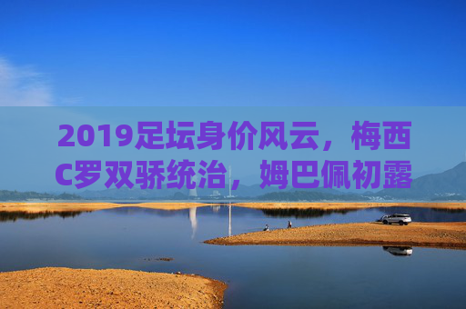 2019足坛身价风云,梅西C罗双骄统治,姆巴佩初露锋芒