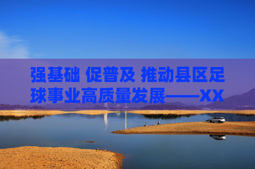 强基础 促普及 推动县区足球事业高质量发展——XX县区足球发展工作汇报