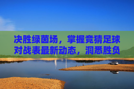 决胜绿茵场,掌握竞猜足球对战表最新动态,洞悉胜负玄机