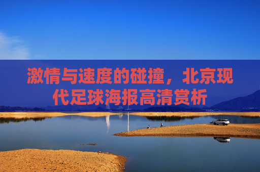 激情与速度的碰撞,北京现代足球海报高清赏析