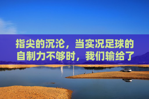 指尖的沉沦,当实况足球的自制力不够时,我们输给了什么?