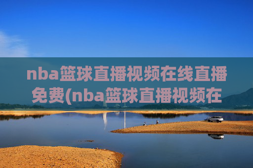 nba篮球直播视频在线直播免费(nba篮球直播视频在线直播免费蜘蛛直播)