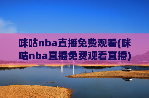 咪咕nba直播免费观看(咪咕nba直播免费观看直播)