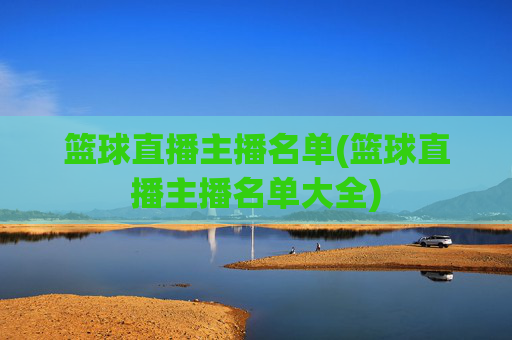 篮球直播主播名单(篮球直播主播名单大全)