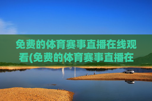 免费的体育赛事直播在线观看(免费的体育赛事直播在线观看视频)