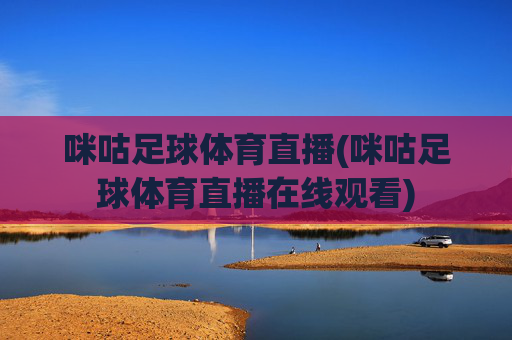 咪咕足球体育直播(咪咕足球体育直播在线观看)