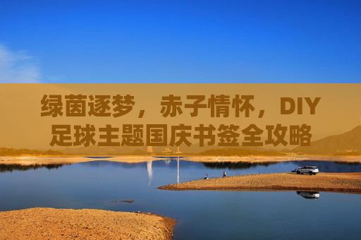 绿茵逐梦,赤子情怀,DIY足球主题国庆书签全攻略