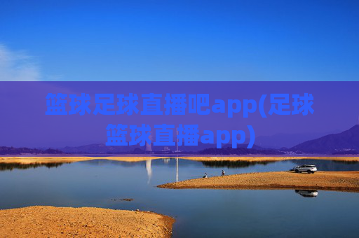 篮球足球直播吧app(足球篮球直播app)