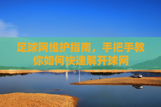 足球网维护指南,手把手教你如何快速解开球网