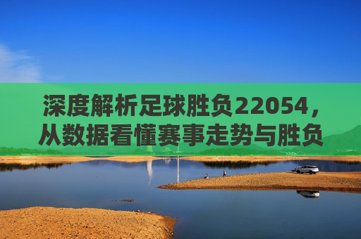 深度解析足球胜负22054,从数据看懂赛事走势与胜负逻辑