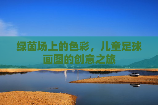 绿茵场上的色彩,儿童足球画图的创意之旅