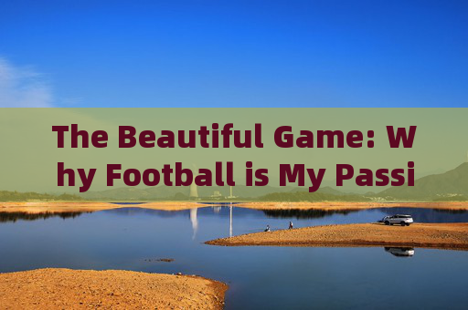 The Beautiful Game: Why Football is My Passion