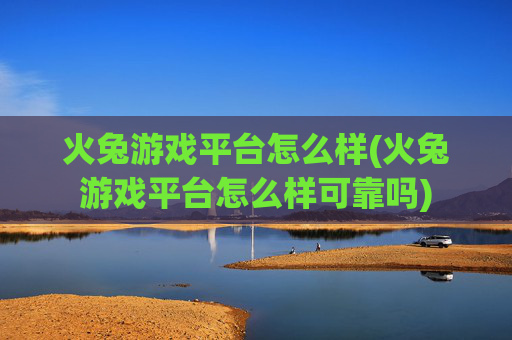 火兔游戏平台怎么样(火兔游戏平台怎么样可靠吗)